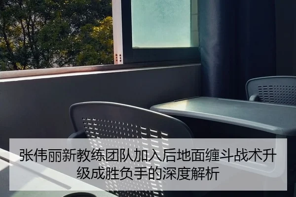 张伟丽新教练团队加入后地面缠斗战术升级成胜负手的深度解析